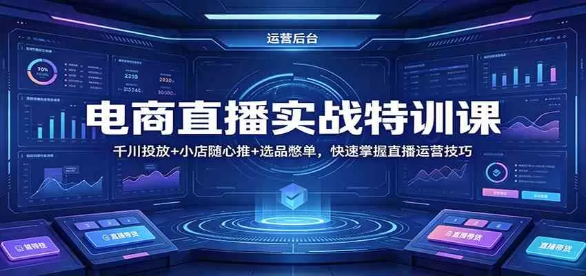 电商直播实战特训课：千川投放+小店随心推+选品憋单，快速掌握直播运营技巧-小栈博客