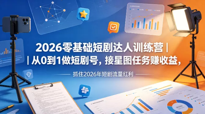 2026零基础短剧达人训练营｜从0到1做短剧号，接星图任务賺收益，抓住2026年短剧流量红利-小栈博客