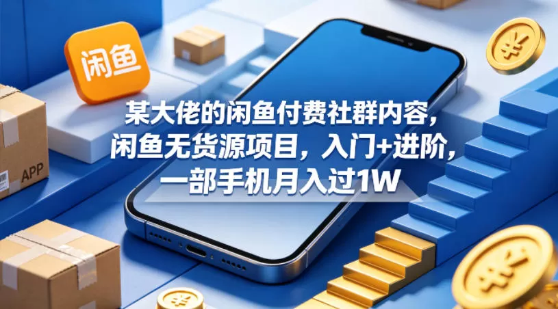 某大佬的闲鱼付费社群内容，闲鱼无货源项目，入门+进阶，一部手机月入过1W-小栈博客