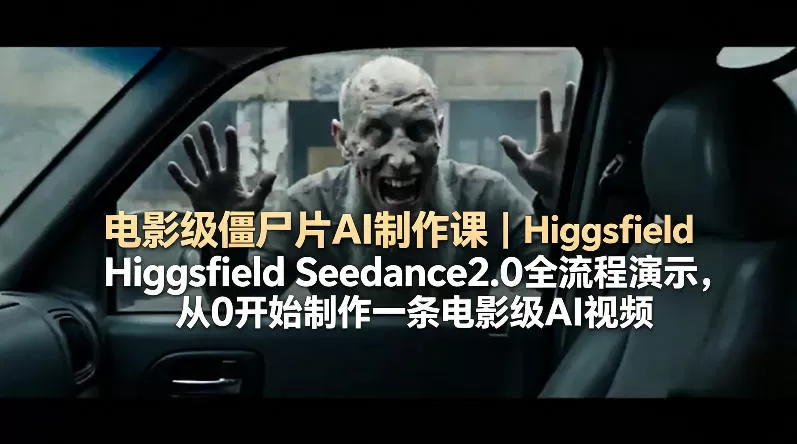 电影级僵尸片AI制作课｜Higgsfield Seedance2.0全流程演示，从0开始制作一条电影级AI视频-小栈博客