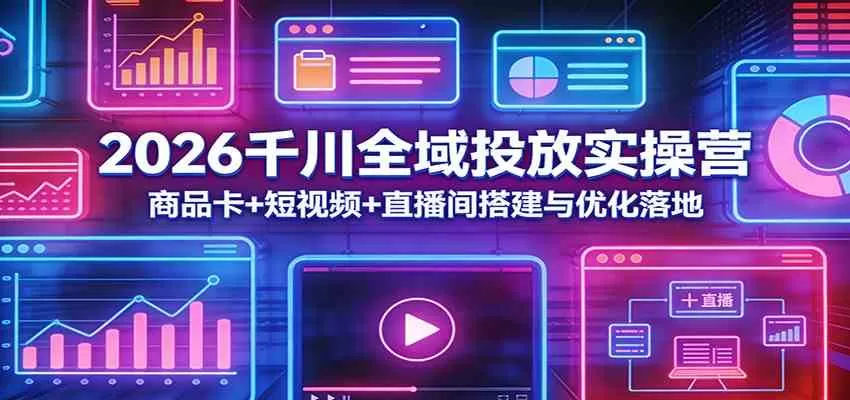 2026千川全域投放实战指南：商品卡+短视频+直播间高效搭建与优化全攻略-小栈博客