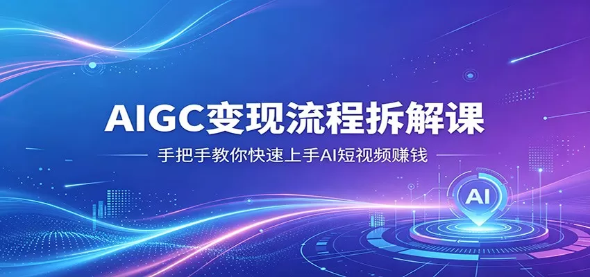 AIGC变现流程拆解课，手把手教你快速上手AI短视频赚钱-小栈博客