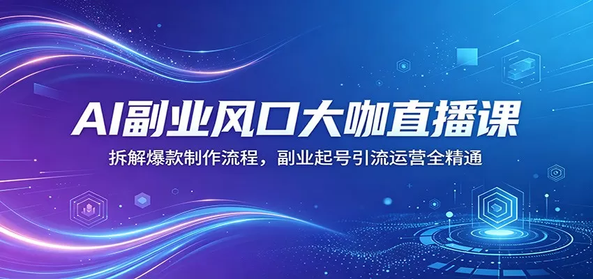 AI副业风口大咖直播课：拆解爆款制作流程，副业起号引流运营全精通-小栈博客