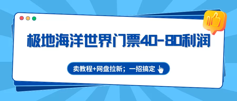 极地海洋世界门票赚钱攻略:40-80元利润,教程销售与网盘拉新全解析-小栈博客