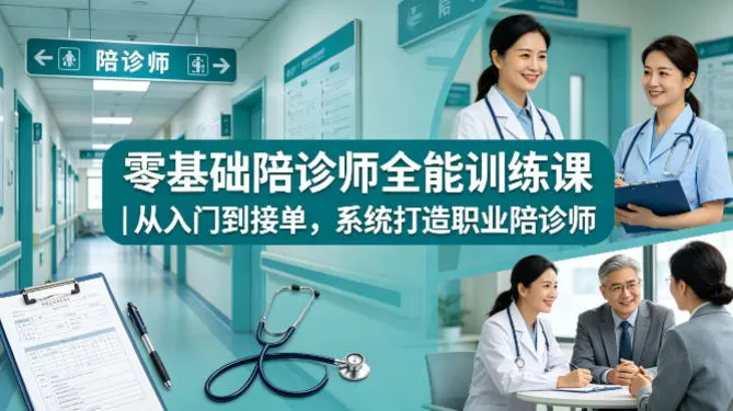 零基础陪诊师全能训练课｜从入门到接单，系统打造职业陪诊师-小栈博客