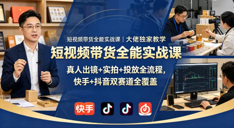 短视频带货全能实战课｜大佬独家教学，真人出镜+实拍+投放全流程，快手+抖音双赛道全覆盖-小栈博客