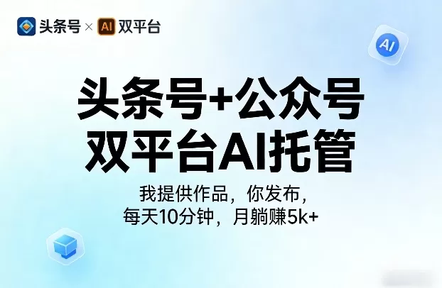 头条号+公众号双平台AI托管,我提供作品,你发布,每天10分钟,月躺賺5k+【揭秘】 头条号+公众号双平台AI托管,我提供作品,你发布,每天10分钟,月躺賺5k+【揭秘】