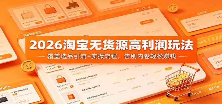 2026淘宝无货源高利润玩法：覆盖选品引流+实操流程，告别内卷轻松赚钱-小栈博客