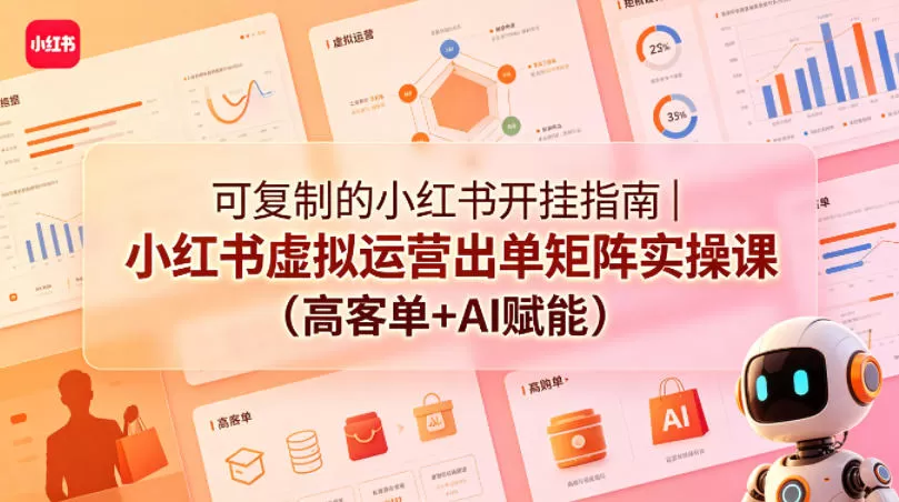 可复制的小红书开挂指南｜小红书虚拟运营出单矩阵实操课（高客单+AI赋能）-小栈博客