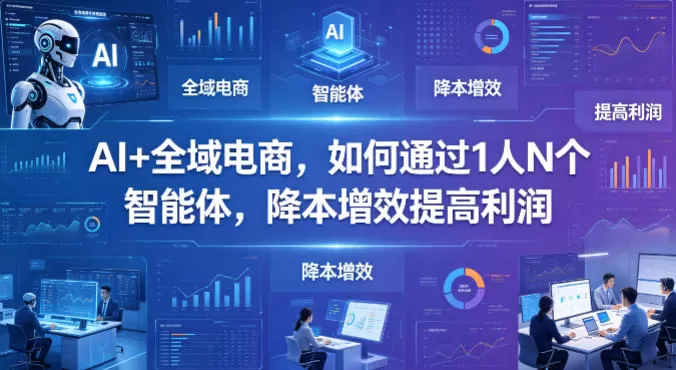 AI+全域电商，如何通过1人N个智能体，降本增效提高利润-小栈博客