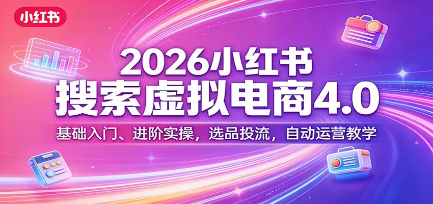 2026小红书虚拟搜索电商4.0终极指南：从零基础到自动化运营，手把手教你选品、投流、变现-小栈博客