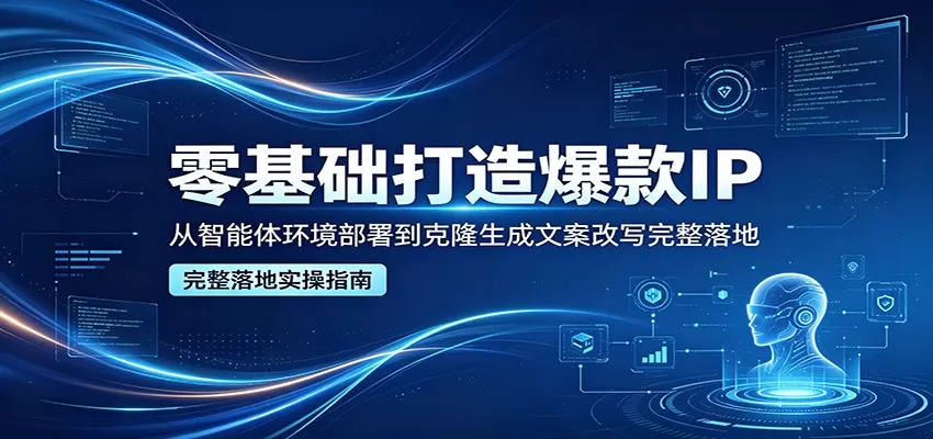 零基础打造爆款IP，从智能体环境部署到克隆生成文案改写完整落地-小栈博客