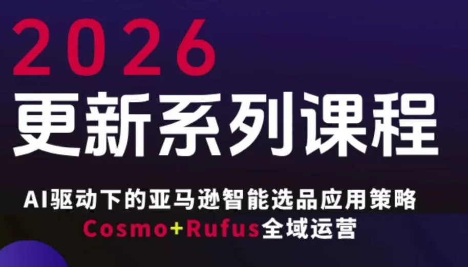 跨境亚马逊FBA系统课程，AI驱动下的亚马逊智能选品应用策略Cosmo+Rufus全域运营（更新26年4月）-小栈博客