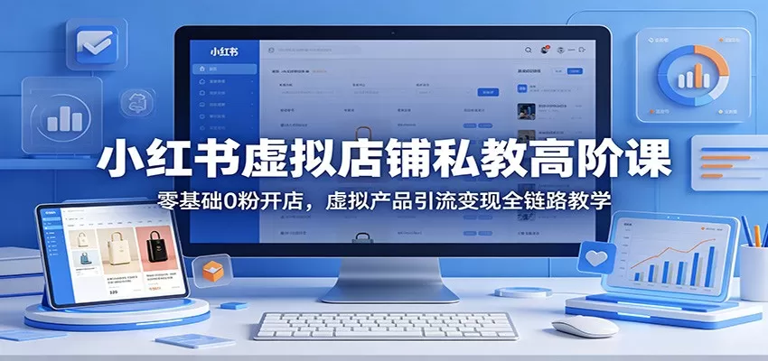 小红书虚拟店铺私教高阶课：零基础0粉开店，虚拟产品引流变现全链路教学-小栈博客
