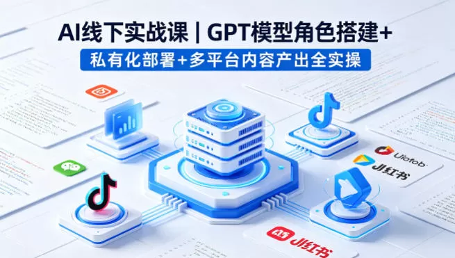 AI线下实战课,GPT模型角色搭建+私有化部署+多平台内容产出全实操 AI线下实战课,GPT模型角色搭建+私有化部署+多平台内容产出全实操