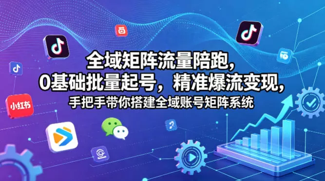 全域矩阵流量陪跑，0基础批量起号，精准爆流变现，手把手带你搭建全域账号矩阵系统-小栈博客