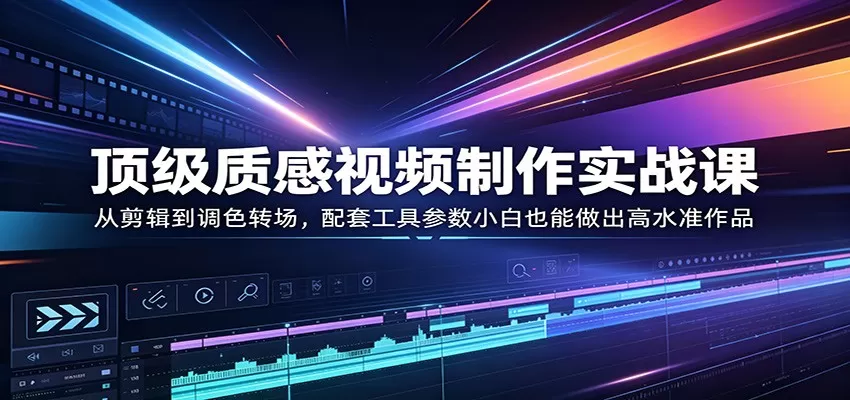 顶级质感视频制作实战课：从剪辑到调色转场，配套工具参数小白也能做出高水准作品-小栈博客
