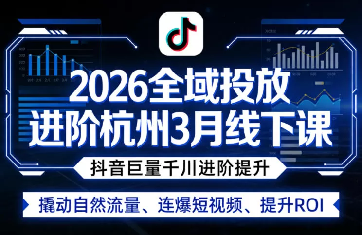 2026杭州抖音巨量千川全域投放线下课：3月开课，进阶提升ROI与自然流量-小栈博客