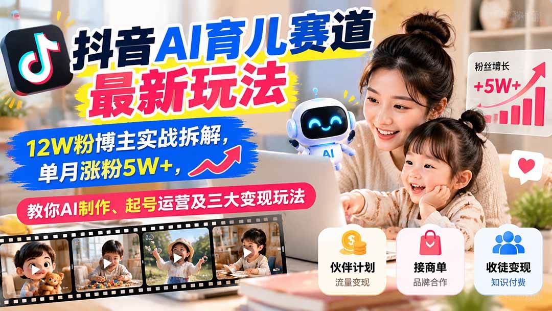 （21082期）抖音AI育儿赛道最新玩法：12W粉博主实战拆解，单月涨粉5W+，教你AI制作、起号运营及三大变现玩法-小栈博客