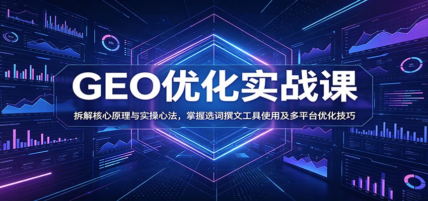 GEO优化实战课:拆解核心原理与实操心法,掌握选词撰文工具使用及多平台优化技巧-小栈博客