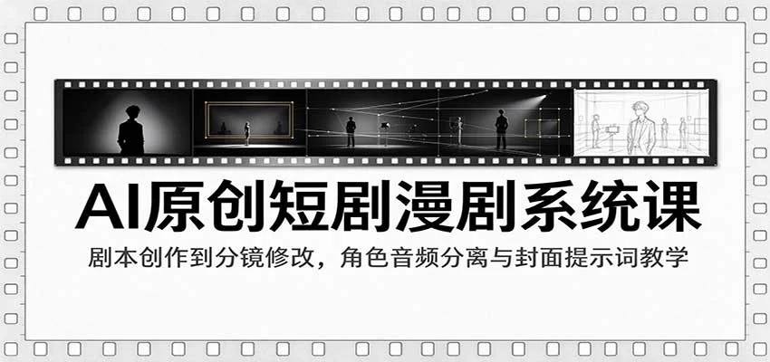 AI原创短剧漫剧系统课：剧本创作到分镜修改，角色音频分离与封面提示词教学-小栈博客