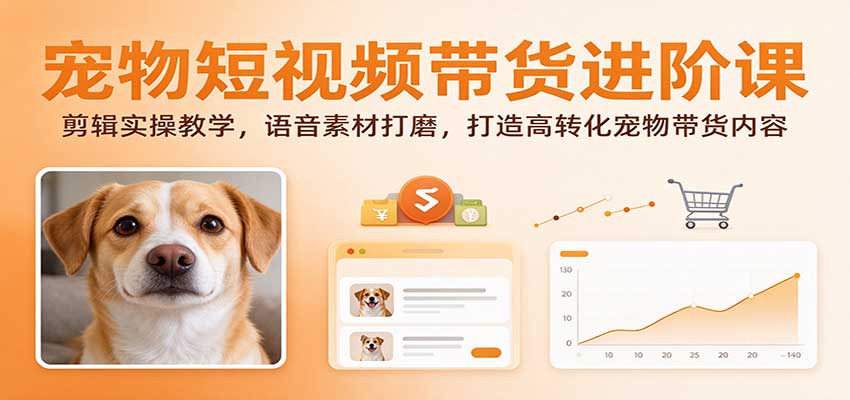 宠物短视频带货进阶课:剪辑实操教学,语音素材打磨,打造高转化宠物带货内容 宠物短视频带货进阶课:剪辑实操教学,语音素材打磨,打造高转化宠物带货内容