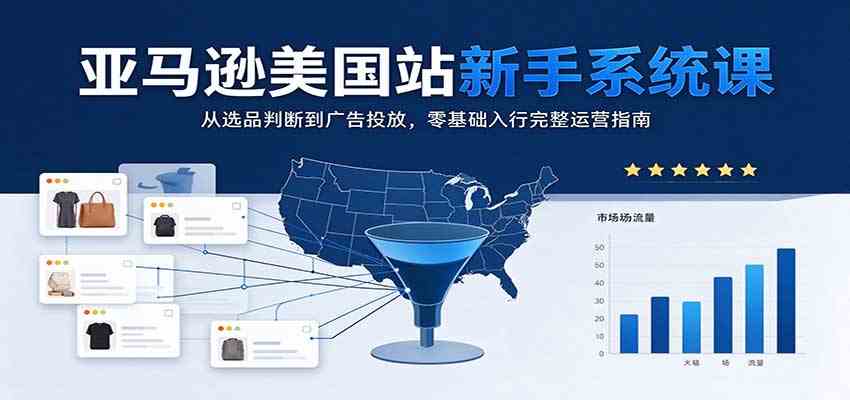 亚马逊美国站新手系统课：从选品判断到广告投放，零基础入行完整运营指南-小栈博客