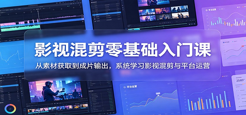 影视混剪零基础入门课:从素材获取到成片输出,系统学习影视混剪与平台运营-小栈博客