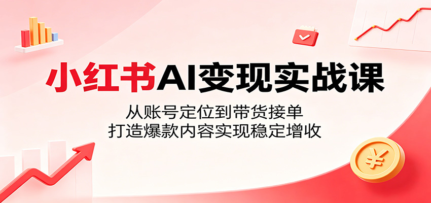 小红书AI变现实战课：从账号定位到带货接单，打造爆款内容实现稳定增收-小栈博客