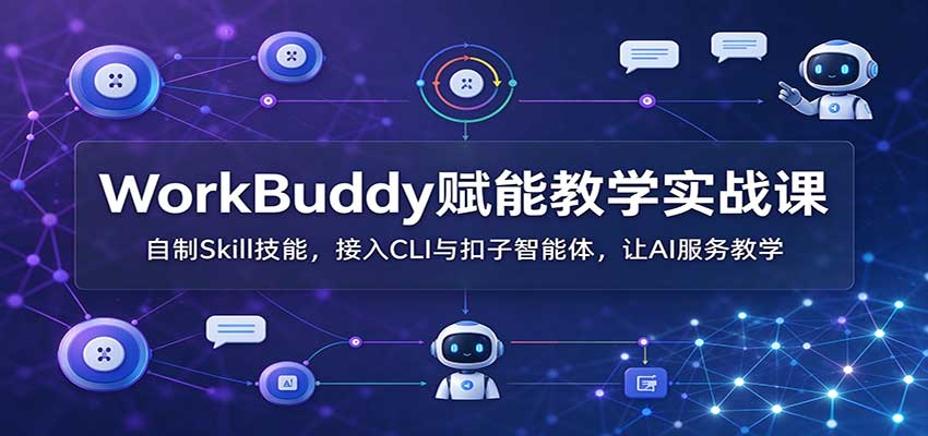 WorkBuddy赋能教学实战课：自制Skill技能，接入CLI与扣子智能体，让AI服务教学-小栈博客