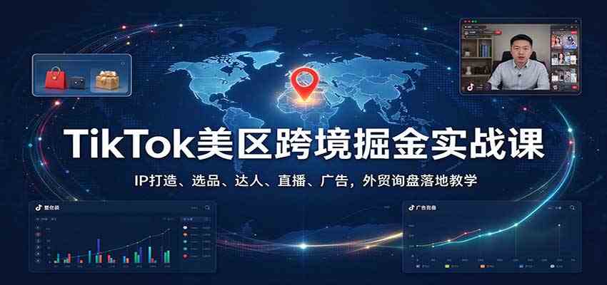 TikTok美区跨境掘金实战课：IP打造、选品、达人、直播、广告，外贸询盘落地教学-小栈博客