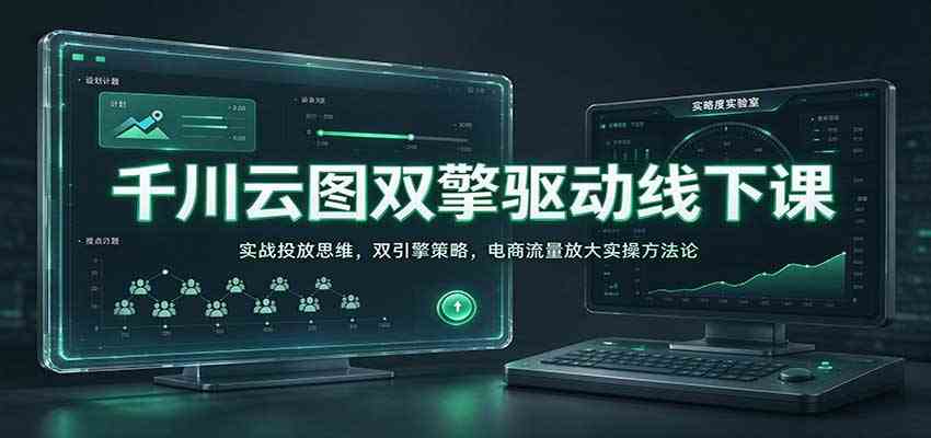 千川云图双擎驱动线下课：实战投放思维，双引擎策略，电商流量放大实操方法论-小栈博客