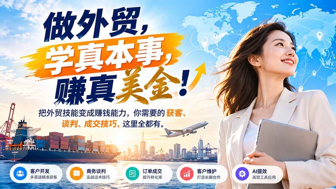 （21106期）做外贸，学真本事，赚真美金！把外贸技能变成赚钱能力，你需要的获客、谈判、成交技巧，这里全都有-小栈博客
