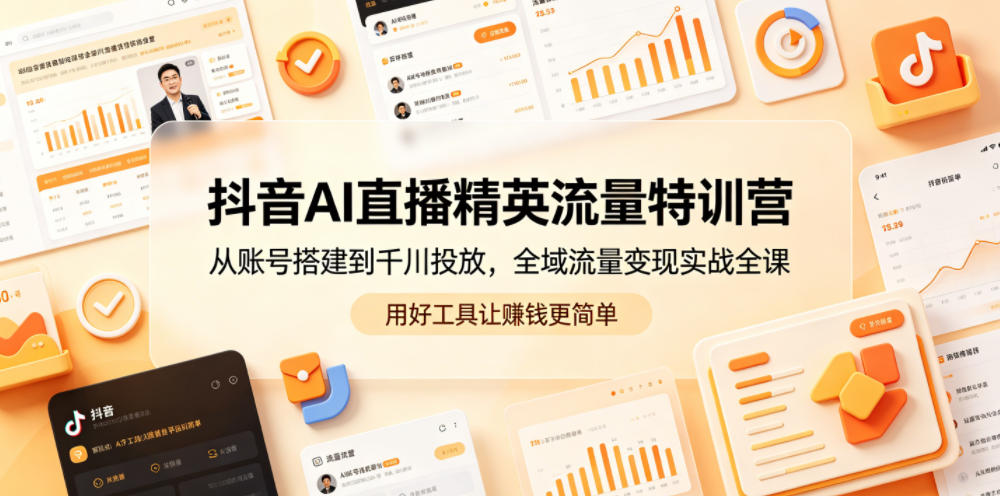 抖音AI直播精英流量特训营,从账号搭建到千川投放,全域流量变现实战全课,用好工具让賺钱更简单-小栈博客