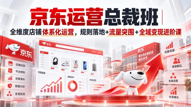 京东运营总裁班|全维度店铺体系化运营,规则落地+流量突围+全域变现进阶课 京东运营总裁班|全维度店铺体系化运营,规则落地+流量突围+全域变现进阶课