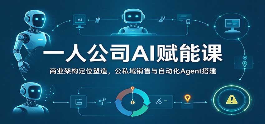 一人公司AI赋能课：商业架构定位塑造，公私域销售与自动化Agent搭建-小栈博客
