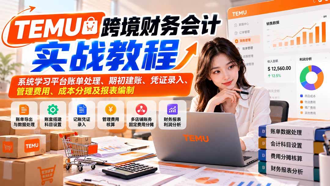 (21057期)TEMU跨境财务会计实战教程:系统学习平台账单处理、期初建账、凭证录入、管理费用、成本分摊及报表编制-小栈博客