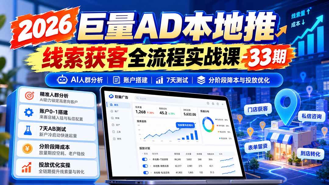 （21003期）2026巨量AD本地推线索获客全流程实战课-33期：AI人群分析、账户搭建、7天测试、分阶段降本与投放优化-小栈博客
