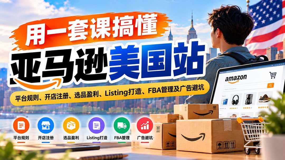 (20938期)用一套课搞懂亚马逊美国站:平台规则、开店注册、选品盈利、Listing打造、FBA管理及广告避坑 (20938期)用一套课搞懂亚马逊美国站:平台规则、开店注册、选品盈利、Listing打造、FBA管理及广告避坑