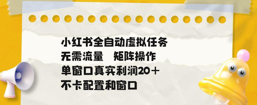 小红书全自动虚拟任务，矩阵操作无需流量，单窗口20+真实收益，不卡配置和窗口【揭秘】-小栈博客