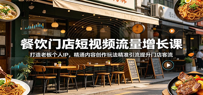 餐饮门店短视频流量增长课:打造老板个人IP,精通内容创作玩法精准引流提升门店客流-小栈博客