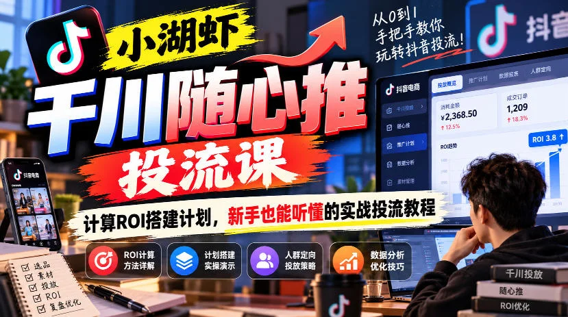 小湖虾千川随心推投流课：保本ROI计算+计划搭建实战教程