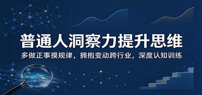 普通人洞察力提升思维：多做正事摸规律，拥抱变动跨行业，深度认知训练-小栈博客