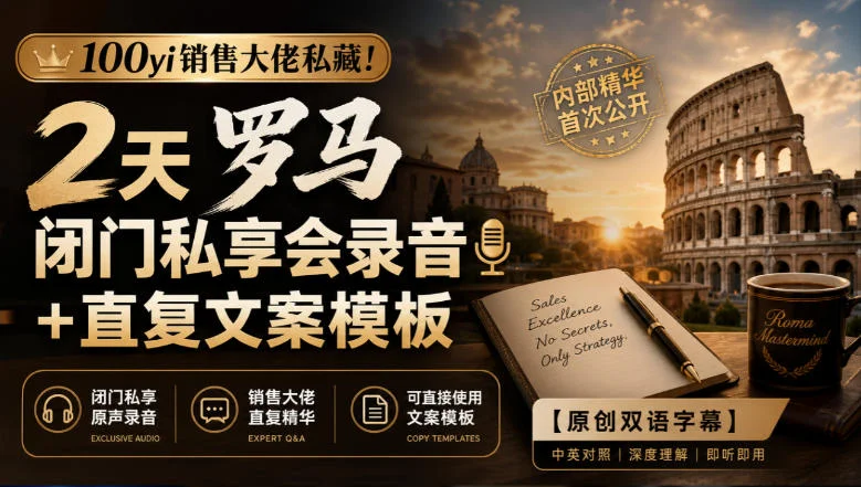 100yi销售大佬私藏!2天罗马闭门私享会录音+直复文案模板【原创双语字幕】 100yi销售大佬私藏!2天罗马闭门私享会录音+直复文案模板【原创双语字幕】