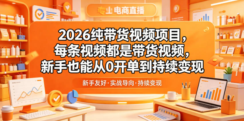 2026纯带货视频项目,每条视频都是带货视频,新手也能从0开单到持续变现-小栈博客