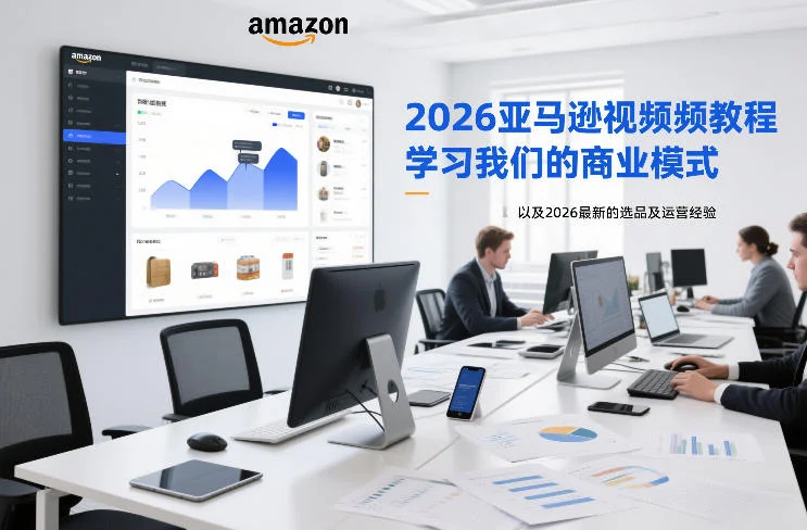 2026亚马逊视频教程,学习我们的商业模式,以及2026最新的选品及运营经验(更新1020)-小栈博客