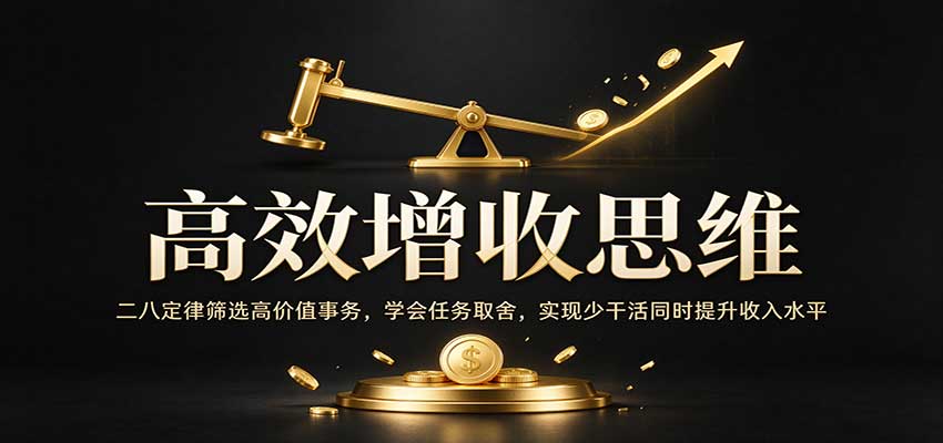 高效增收思维:二八定律筛选高价值事务,学会任务取舍,实现少干活同时提升收入水平 高效增收思维:二八定律筛选高价值事务,学会任务取舍,实现少干活同时提升收入水平
