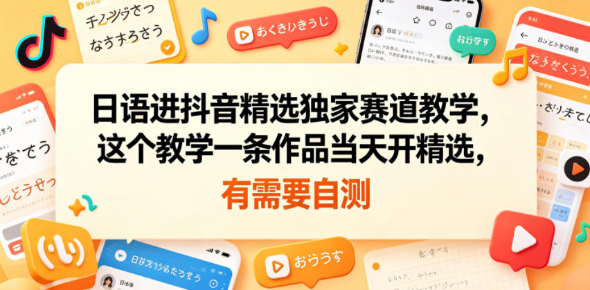 日语进抖音精选独家赛道教学,这个教学一条作品当天开精选,有需要自测-小栈博客