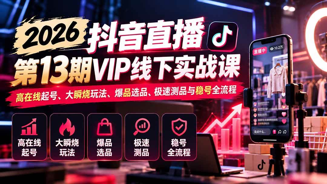（21028期）2026抖音直播第13期VIP线下实战课：高在线起号、大瞬烧玩法、爆品选品、极速测品与稳号全流程-小栈博客