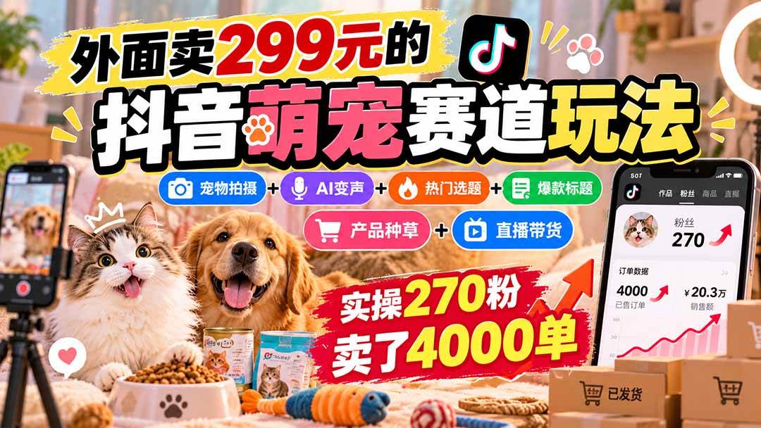 抖音萌宠赛道实操课：宠物拍摄+AI变声+带货直播，270粉卖4000单